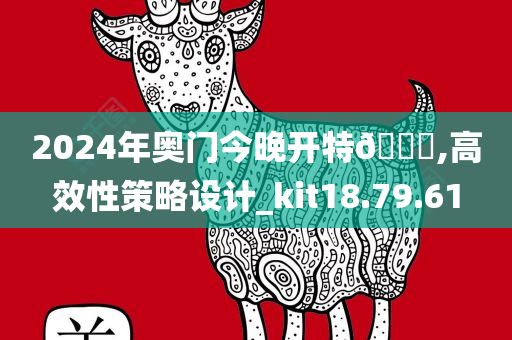 2024年奥门今晚开特🐎,高效性策略设计_kit18.79.61