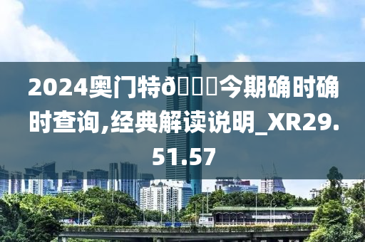 2024奥门特🐎今期确时确时查询,经典解读说明_XR29.51.57