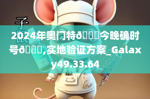 2024年奥门特🐎今晚确时号🐎,实地验证方案_Galaxy49.33.64