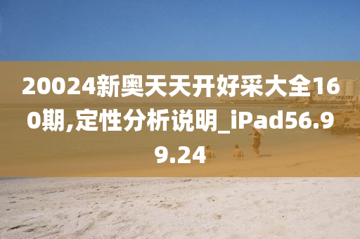 20024新奥天天开好采大全160期,定性分析说明_iPad56.99.24