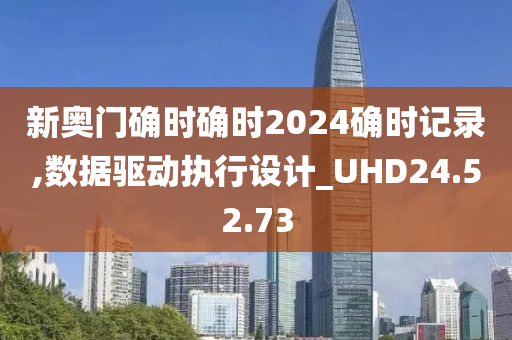 新奥门确时确时2024确时记录,数据驱动执行设计_UHD24.52.73