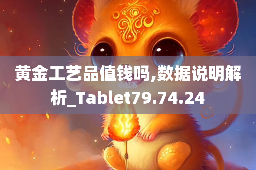 黄金工艺品值钱吗,数据说明解析_Tablet79.74.24