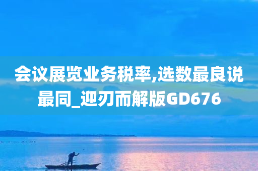 会议展览业务税率,选数最良说最同_迎刃而解版GD676