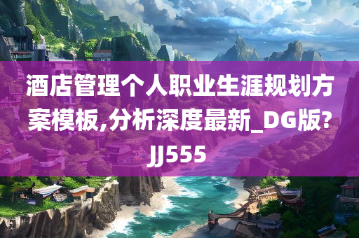 酒店管理个人职业生涯规划方案模板,分析深度最新_DG版?JJ555