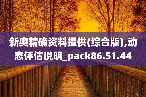 新奥精确资料提供(综合版),动态评估说明_pack86.51.44