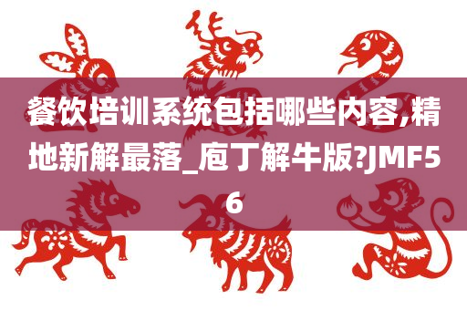 餐饮培训系统包括哪些内容,精地新解最落_庖丁解牛版?JMF56