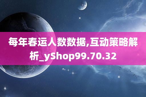 每年春运人数数据,互动策略解析_yShop99.70.32