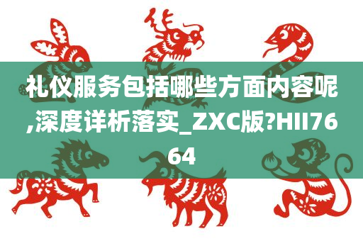 礼仪服务包括哪些方面内容呢,深度详析落实_ZXC版?HII7664