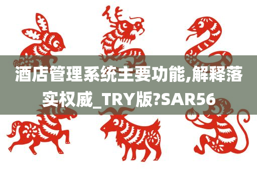 酒店管理系统主要功能,解释落实权威_TRY版?SAR56