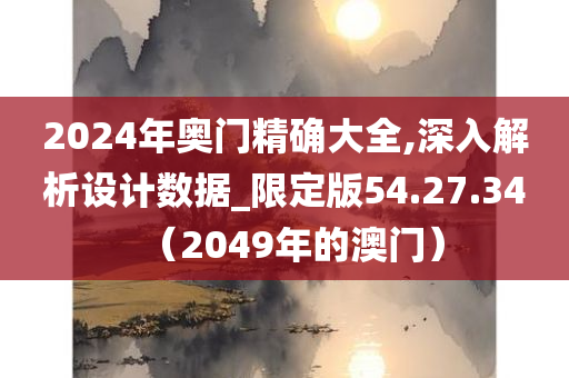 2024年奥门精确大全,深入解析设计数据_限定版54.27.34（2049年的澳门）