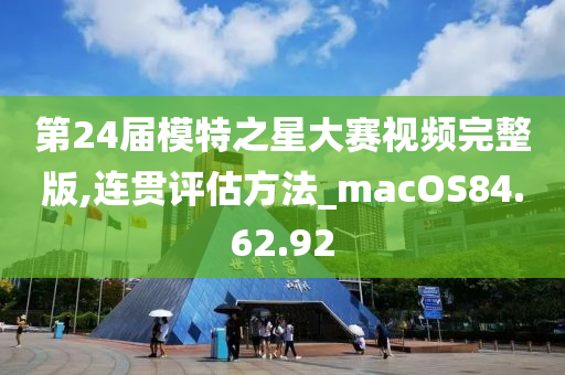 第24届模特之星大赛视频完整版,连贯评估方法_macOS84.62.92