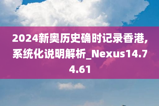 2024新奥历史确时记录香港,系统化说明解析_Nexus14.74.61