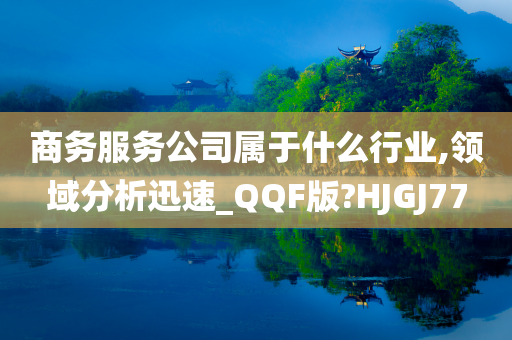 商务服务公司属于什么行业,领域分析迅速_QQF版?HJGJ77