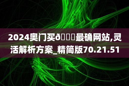 2024奥门买🐎最确网站,灵活解析方案_精简版70.21.51