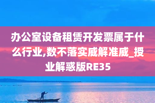 办公室设备租赁开发票属于什么行业,数不落实威解准威_授业解惑版RE35