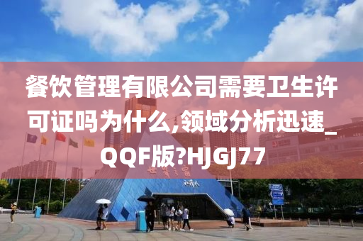 餐饮管理有限公司需要卫生许可证吗为什么,领域分析迅速_QQF版?HJGJ77