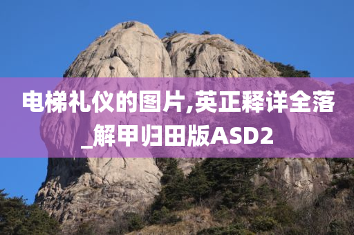 电梯礼仪的图片,英正释详全落_解甲归田版ASD2