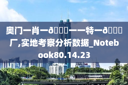 奥门一肖一🐎一一特一🀄厂,实地考察分析数据_Notebook80.14.23