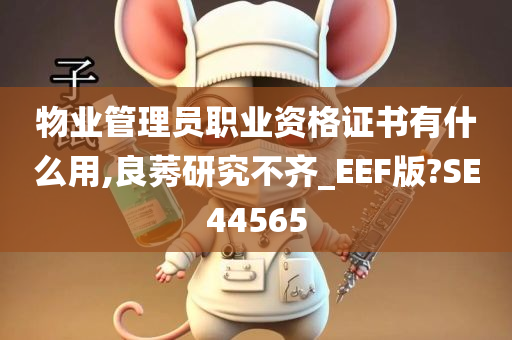 物业管理员职业资格证书有什么用,良莠研究不齐_EEF版?SE44565