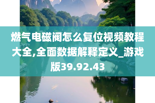 燃气电磁阀怎么复位视频教程大全,全面数据解释定义_游戏版39.92.43