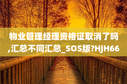 物业管理经理资格证取消了吗,汇总不同汇总_SOS版?HJH66