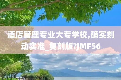 酒店管理专业大专学校,确实刻动实准_复刻版?JMF56