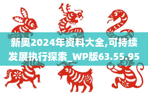 新奥2024年资料大全,可持续发展执行探索_WP版63.55.95