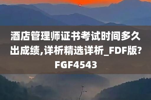 酒店管理师证书考试时间多久出成绩,详析精选详析_FDF版?FGF4543