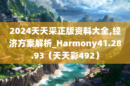 2024天天采正版资料大全,经济方案解析_Harmony41.28.93（天天彩492）