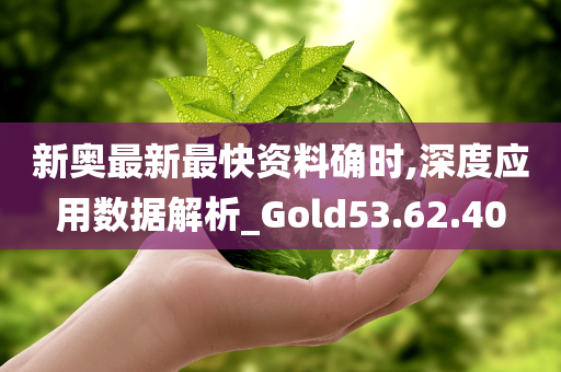 新奥最新最快资料确时,深度应用数据解析_Gold53.62.40