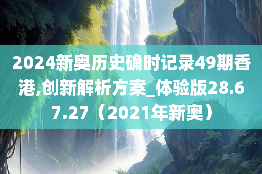 2024新奥历史确时记录49期香港,创新解析方案_体验版28.67.27（2021年新奥）