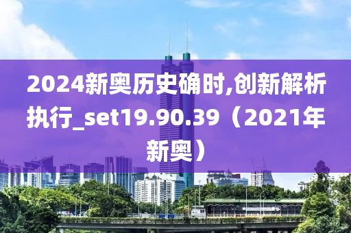 2024新奥历史确时,创新解析执行_set19.90.39（2021年新奥）