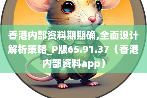 香港内部资料期期确,全面设计解析策略_P版65.91.37（香港内部资料app）