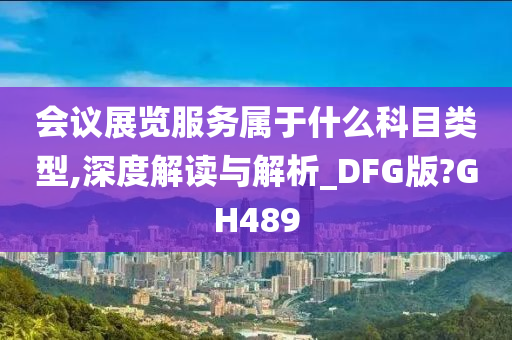 会议展览服务属于什么科目类型,深度解读与解析_DFG版?GH489