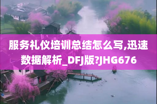 服务礼仪培训总结怎么写,迅速数据解析_DFJ版?JHG676