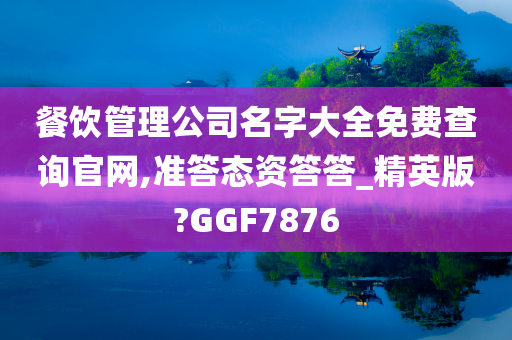 餐饮管理公司名字大全免费查询官网,准答态资答答_精英版?GGF7876