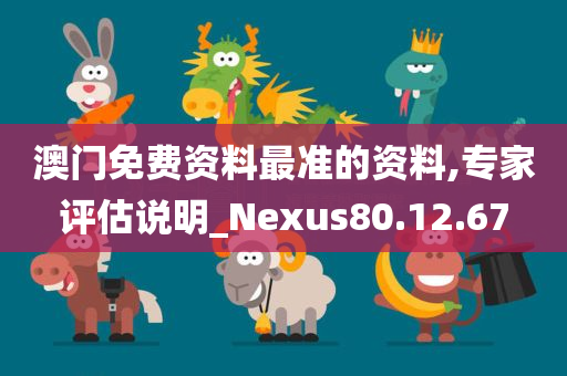 澳门免费资料最准的资料,专家评估说明_Nexus80.12.67