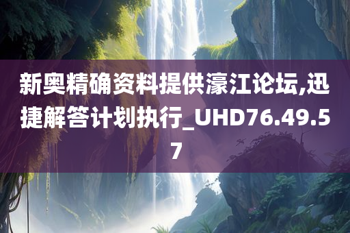 新奥精确资料提供濠江论坛,迅捷解答计划执行_UHD76.49.57