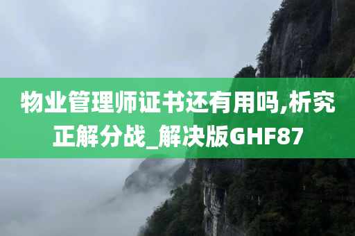 物业管理师证书还有用吗,析究正解分战_解决版GHF87