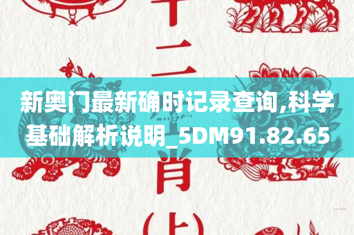 新奥门最新确时记录查询,科学基础解析说明_5DM91.82.65