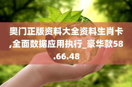 奥门正版资料大全资料生肖卡,全面数据应用执行_豪华款58.66.48