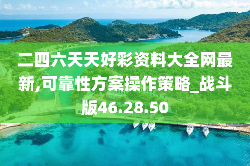 二四六天天好彩资料大全网最新,可靠性方案操作策略_战斗版46.28.50