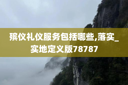 殡仪礼仪服务包括哪些,落实_实地定义版78787