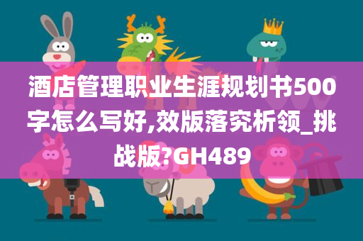 酒店管理职业生涯规划书500字怎么写好,效版落究析领_挑战版?GH489