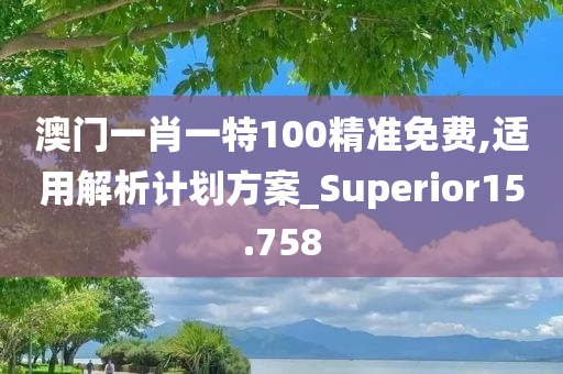 澳门一肖一特100精准免费,适用解析计划方案_Superior15.758