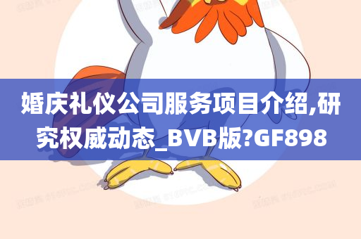 婚庆礼仪公司服务项目介绍,研究权威动态_BVB版?GF898