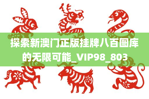 探索新澳门正版挂牌八百图库的无限可能_VIP98_803