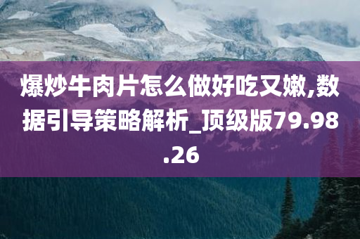 爆炒牛肉片怎么做好吃又嫩,数据引导策略解析_顶级版79.98.26