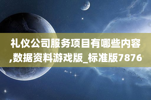 礼仪公司服务项目有哪些内容,数据资料游戏版_标准版7876