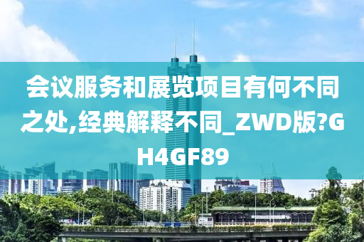 会议服务和展览项目有何不同之处,经典解释不同_ZWD版?GH4GF89